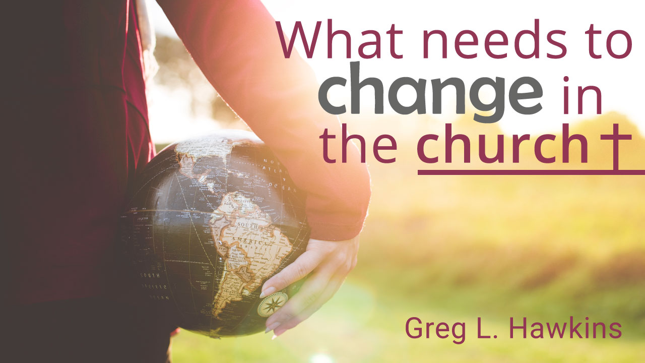 what-needs-to-change-in-the-church-by-greg-l-hawkins
